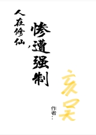 人在修仙，惨遭强制（np）人在修仙，惨遭强制（np）